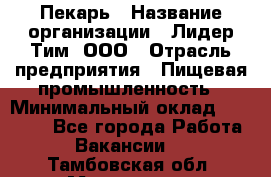 Пекарь › Название организации ­ Лидер Тим, ООО › Отрасль предприятия ­ Пищевая промышленность › Минимальный оклад ­ 20 000 - Все города Работа » Вакансии   . Тамбовская обл.,Моршанск г.